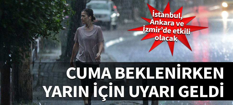Cuma beklenirken yarın için uyarı geldi! İstanbul, Ankara ve İzmir’de etkili olacak