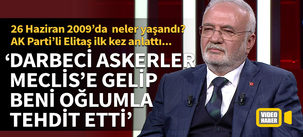 AK Parti’li Elitaş anlattı: Darbeci askerler beni oğlumla tehdit etti