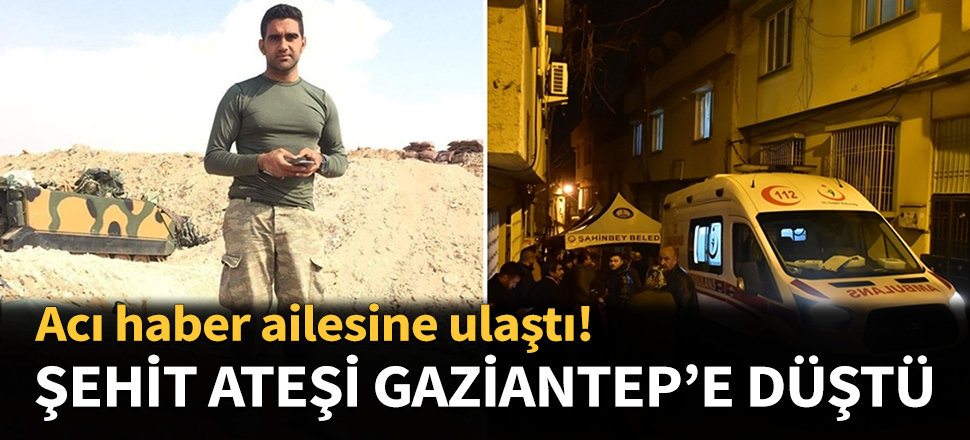 Şehit ateşi Gaziantep'e düştü...