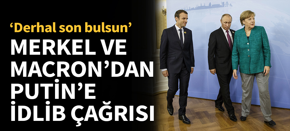 Merkel ve Macron'dan Putin'e İdlib telefonu...
