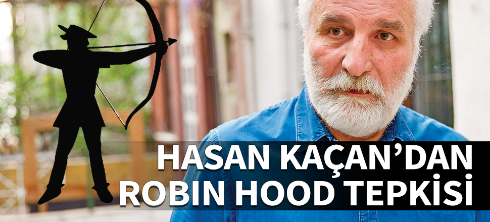 Hasan Kaçan'dan Robin Hood tepkisi