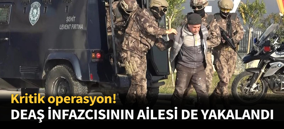 DEAŞ'ın infazcısının ailesi de yakalandı...