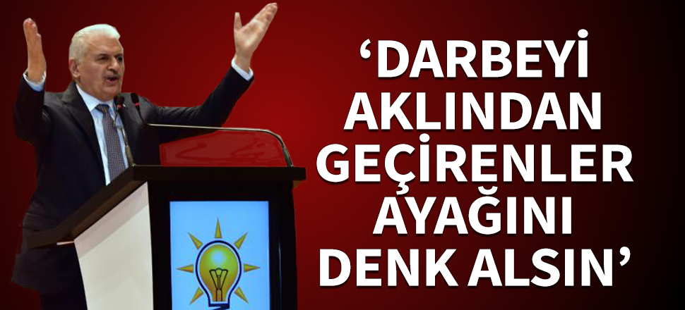 Binali Yıldırım: Darbeyi aklından geçirenler ayağını denk alsın
