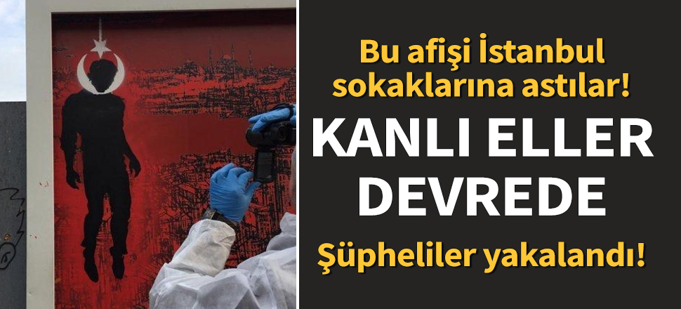 Kanlı eller devrede! Afişlerle oynadılar... Şüpheliler yakalandı