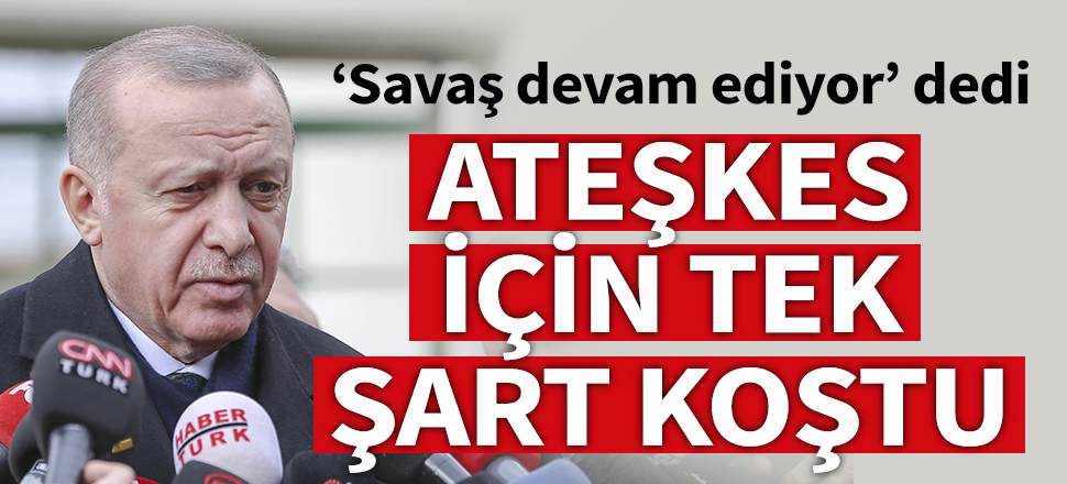 Erdoğan: Çekilmek söz konusu değil! Ateşkes ancak...