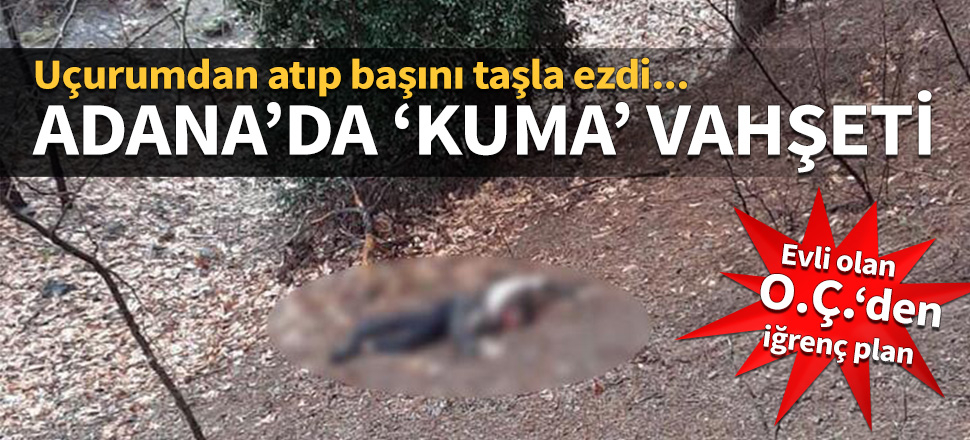 Adana'da 'kuma' vahşeti! Uçurumdan atıp başını taşla ezdi...
