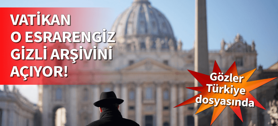 Vatikan gizli arşivlerini açıyor!