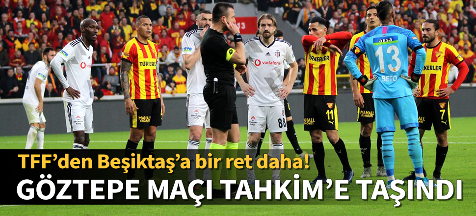 TFF, Beşiktaş'ın itirazını bir kez daha reddetti! Göztepe maçı Tahkim Kurulu'na taşınıyor