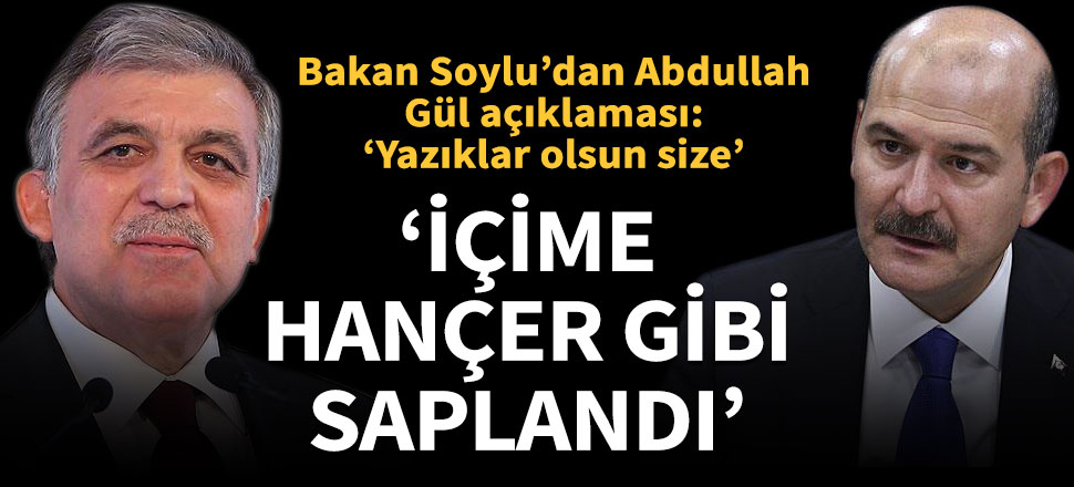 Süleyman Soylu’dan Abdullah Gül açıklaması: İçime hançer gibi saplandı