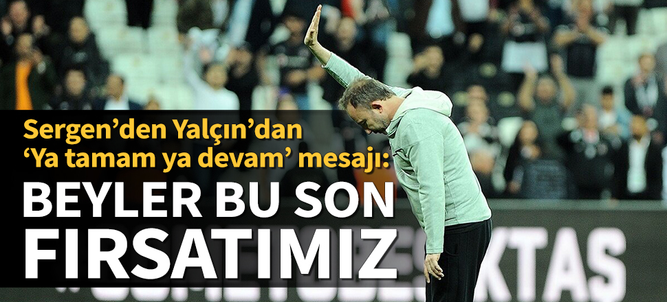 Sergen'den 'ya tamam ya devam' mesajı
