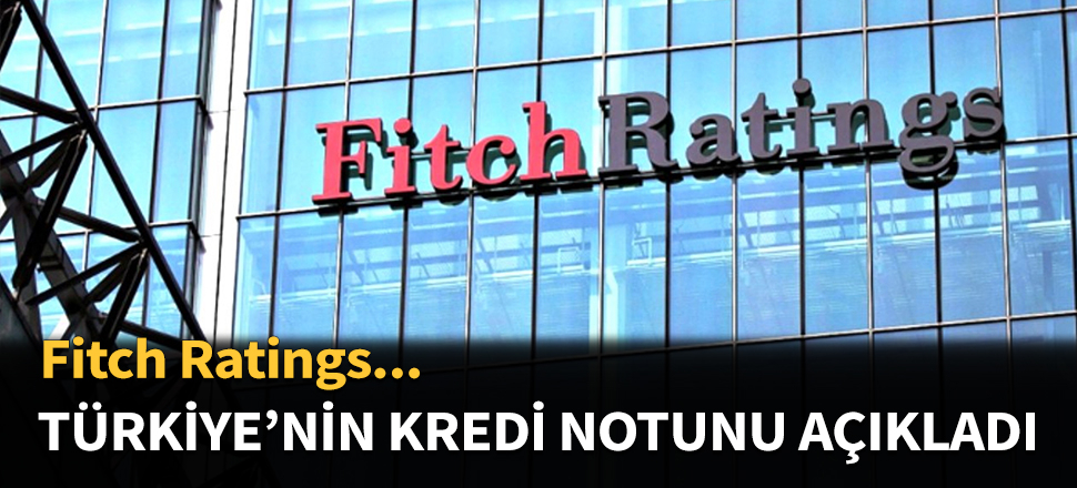 Fitch Türkiye'nin kredi notunu açıkladı...