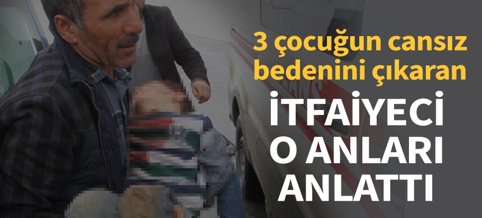 Başkale'de 3 çocuğun cansız bedenini çıkaran itfaiyeci o anları anlattı