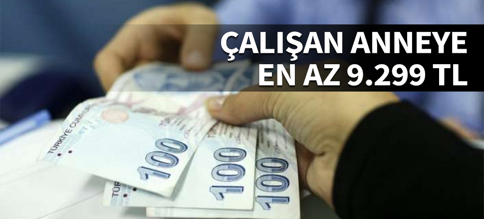 Çalışan yeni anneye en az 9.299 TL!