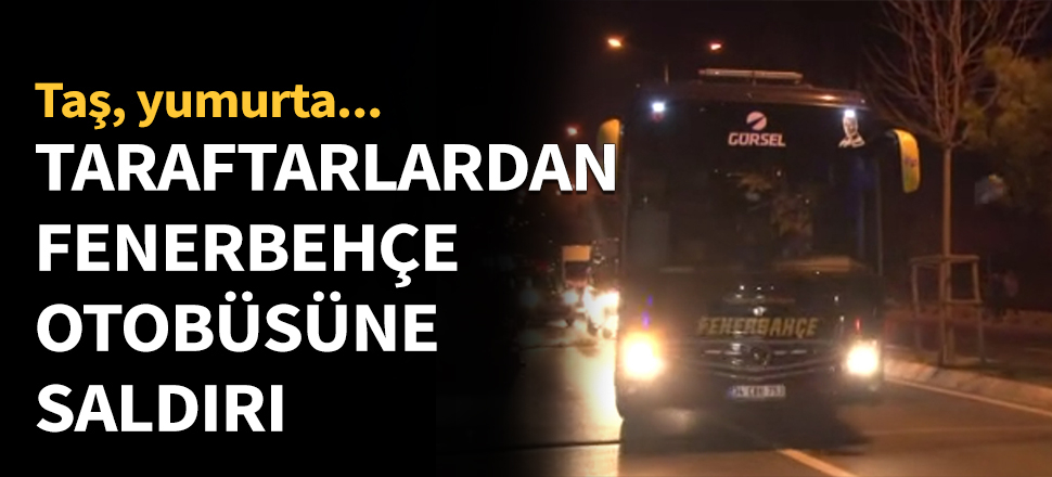 Fenerbahçe takım otobüsüne saldırı...