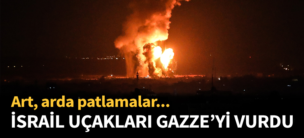 İsrail, uçakları Gazze'yi vurdu...