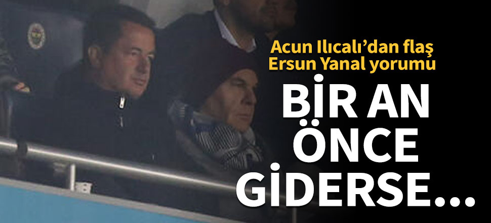 Acun Ilıcalı: Bir an önce Fenerbahçe’den giderse...