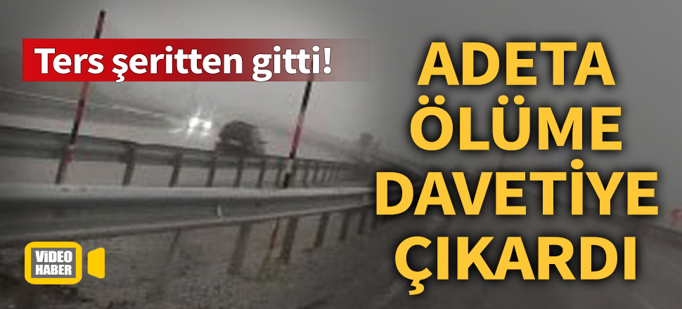 Ters şeritten ilerleyen bir sürücü, adeta ölüme davetiye çıkardı