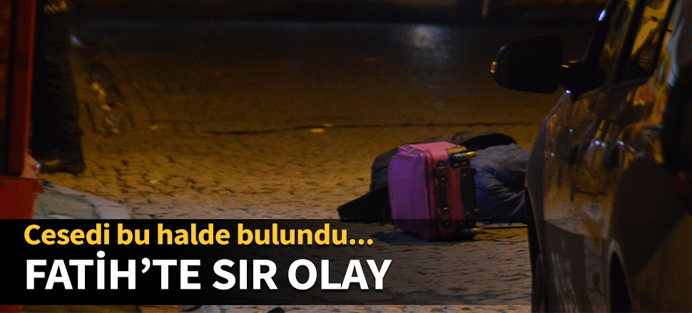 Fatih'te sır olay! Cesedi bu halde bulundu...