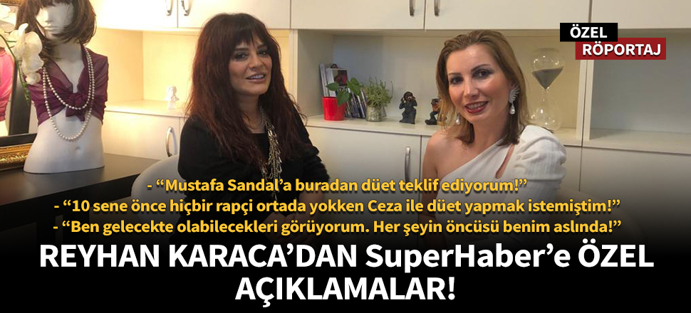 Reyhan Karaca'dan SuperHaber'e özel açıklamalar!