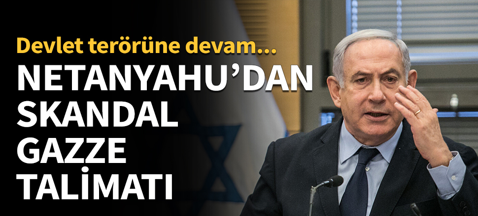 Netanyahu'dan skandal Gazze talimatı...
