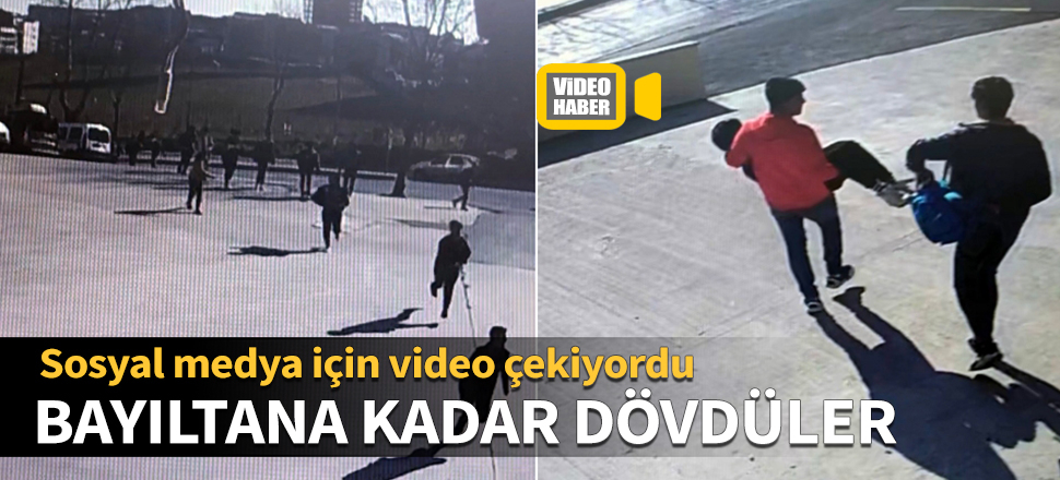 Sosyal medyaya video çekiyordu, bayıltana kadar dövdüler