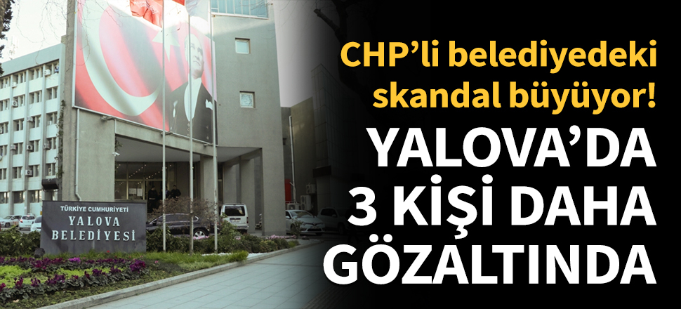 Yalova'daki yolsuzluk skandalında 3 kişiye daha gözaltı!