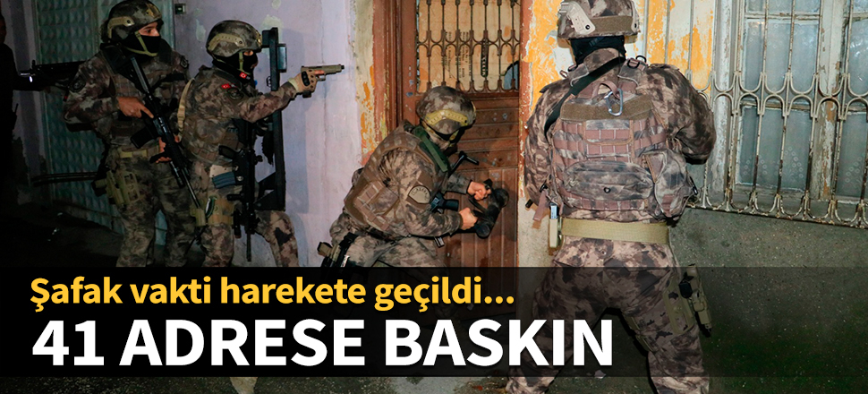 41 adrese baskın! Adana'da şafak vakti harekete geçildi