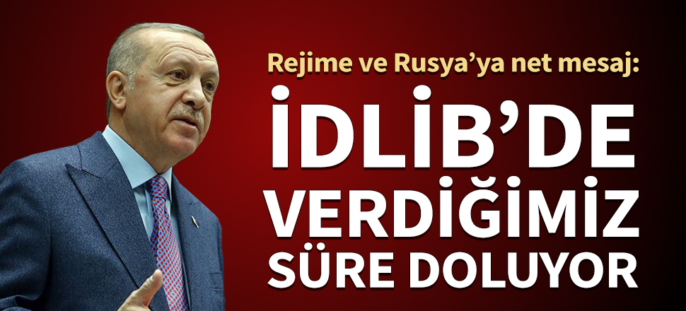 Cumhurbaşkanı Erdoğan'dan İdlib mesajı: Verdiğimiz süre doluyor