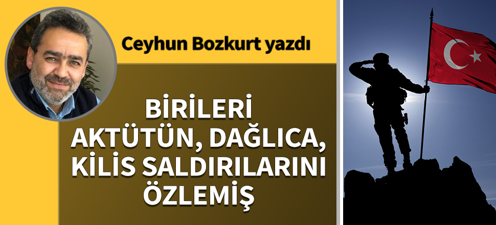 Birileri Aktütün, Dağlıca, Kilis saldırılarını özlemiş