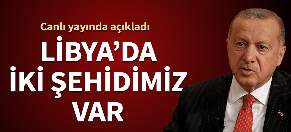 Cumhurbaşkanı Erdoğan: Libya'da 2 şehidimiz var