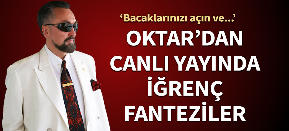 Adnan Oktar'dan canlı yayında iğrenç fanteziler