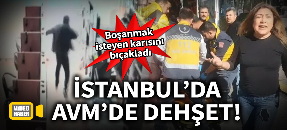 Beylikdüzü'nde AVM'de dehşet! Boşanmak isteyen karısını bıçakladı