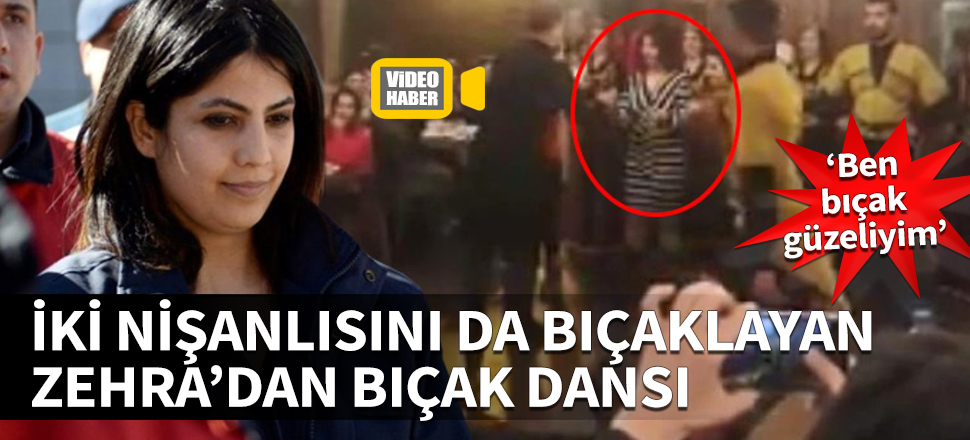 İki nişanlısını da bıçaklayan Zehra'dan bıçak dansı