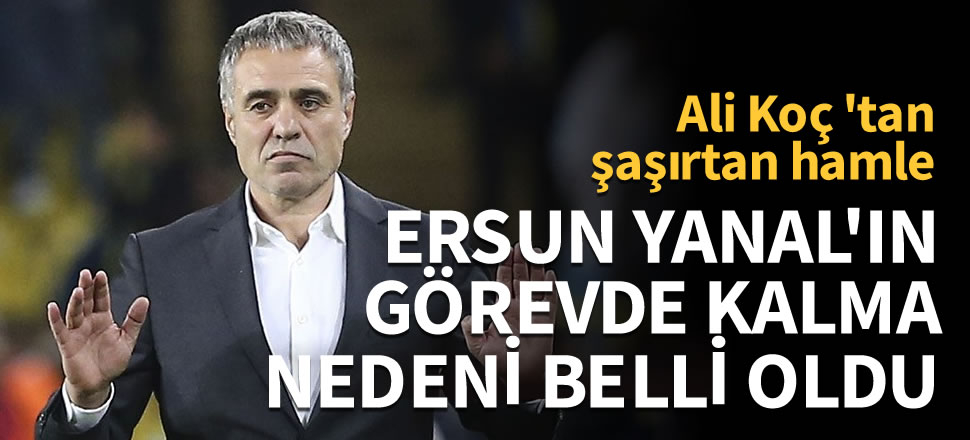 İşte Ersun Yanal'ın görevde kalma nedeni!