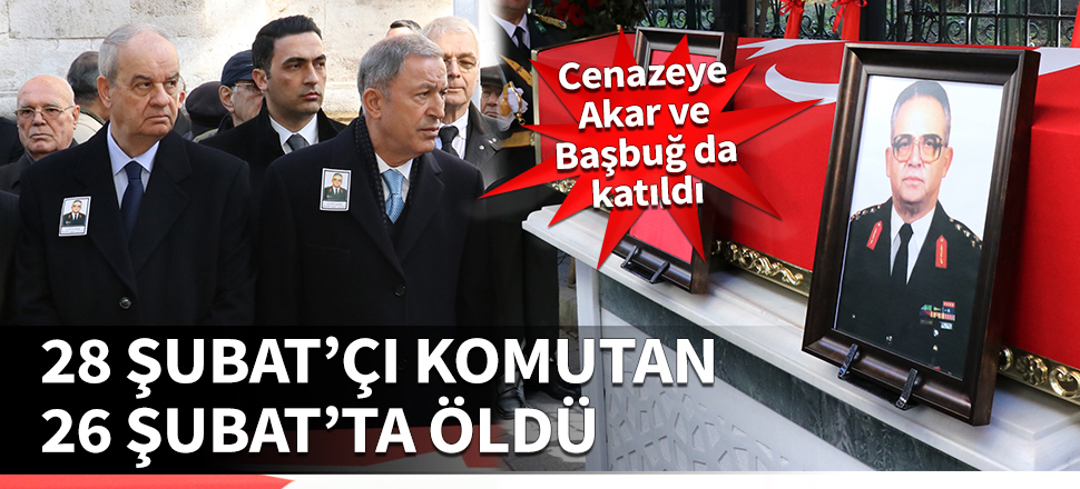 28 Şubat'çı komutan 26 Şubat'ta öldü! Cenazeye Akar ve Başbuğ da katıldı