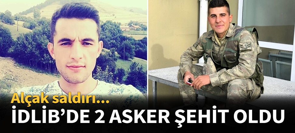 İdlib'de alçak saldırı: 2 asker şehit...