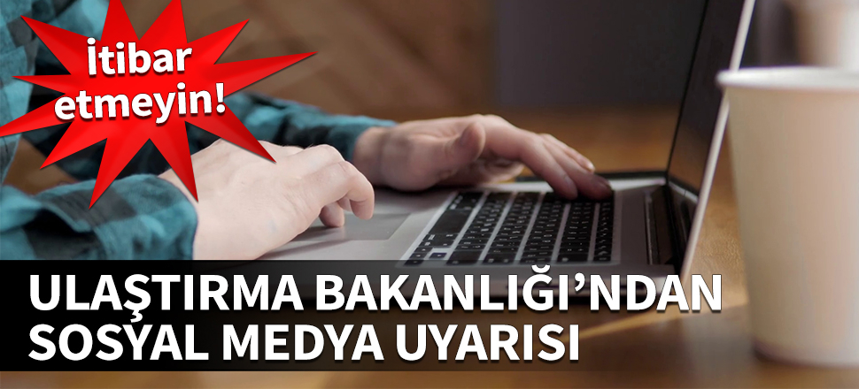 Ulaştırma Bakanlığı'ndan sosyal medya uyarısı