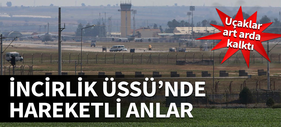 İncirlik Üssü'nde hareketli anlar!