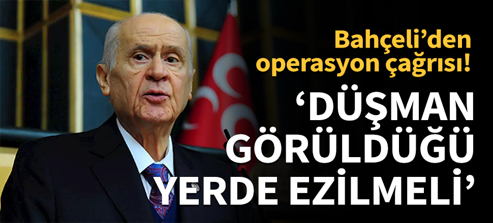 Bahçeli: Düşman görüldüğü yerde ezilmelidir...