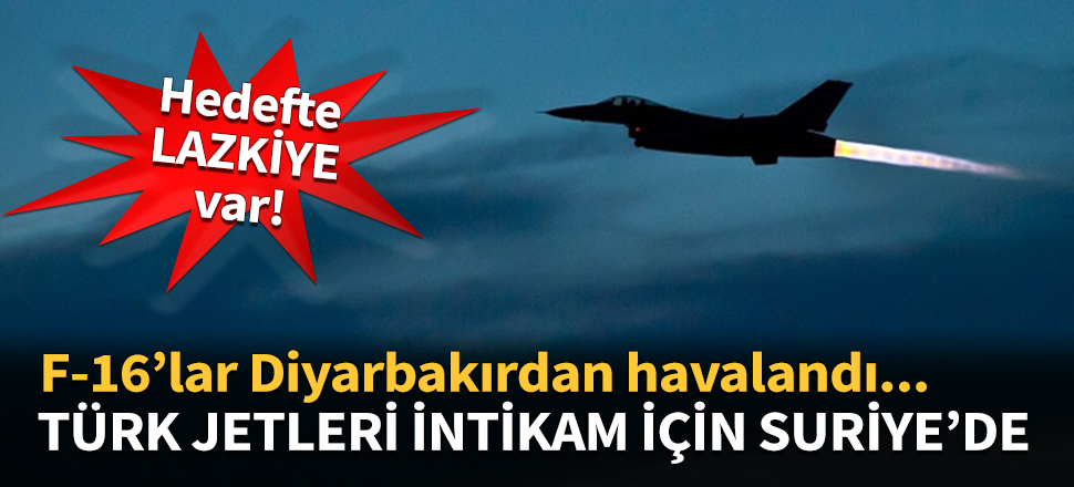 Diyarbakır'dan kalkan F-16'lar Lazkiye'yi vuruyor...