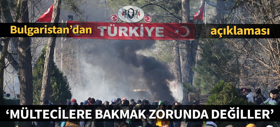 Bulgaristan'dan Türkiye açıklaması: Mültecilere bakmak zorunda değiller