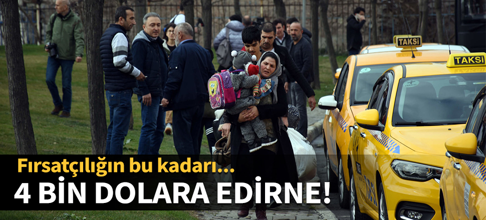 Fırsatçılığın bu kadarı! 4 bin dolara Edirne...