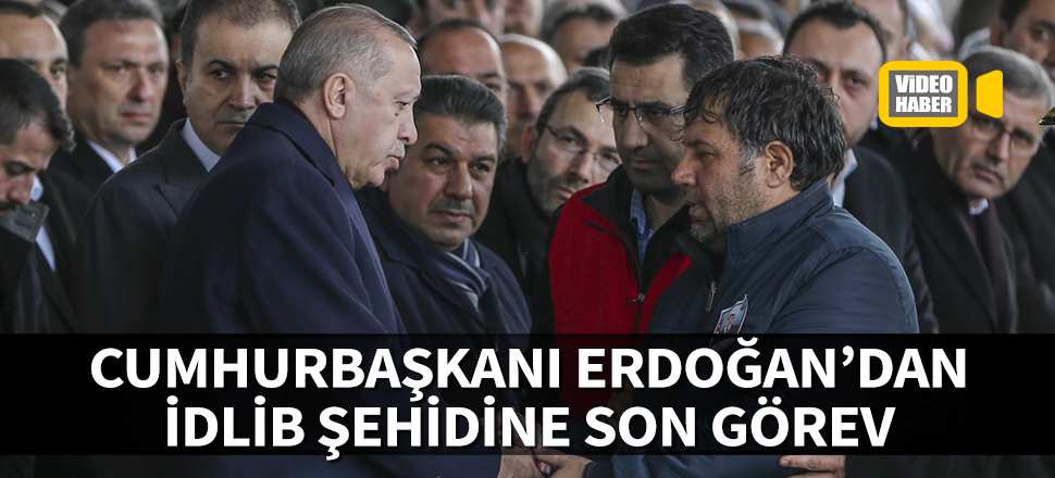 Cumhurbaşkanı Erdoğan'dan İdlib şehidine son görev