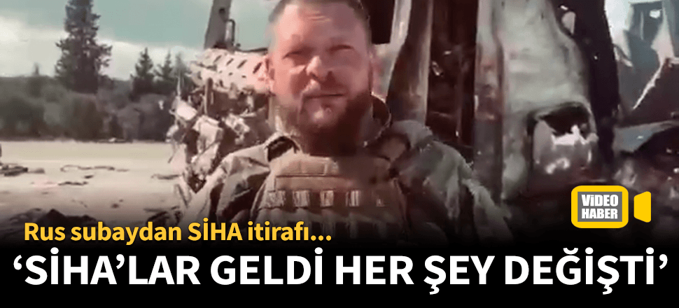 Rus subayın SİHA itirafı! "SİHA'lar geldi her şey değişti"