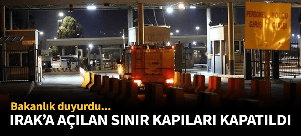 Bakanlık duyurdu! Irak sınırı geçişlere kapatıldı