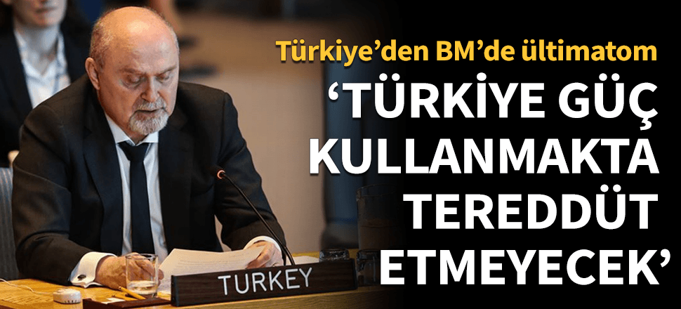 "Türkiye güç kullanmakta tereddüt etmeyecek"