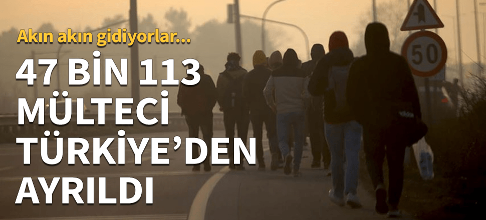 47 bin 113 mülteci Türkiye'den ayrıldı....