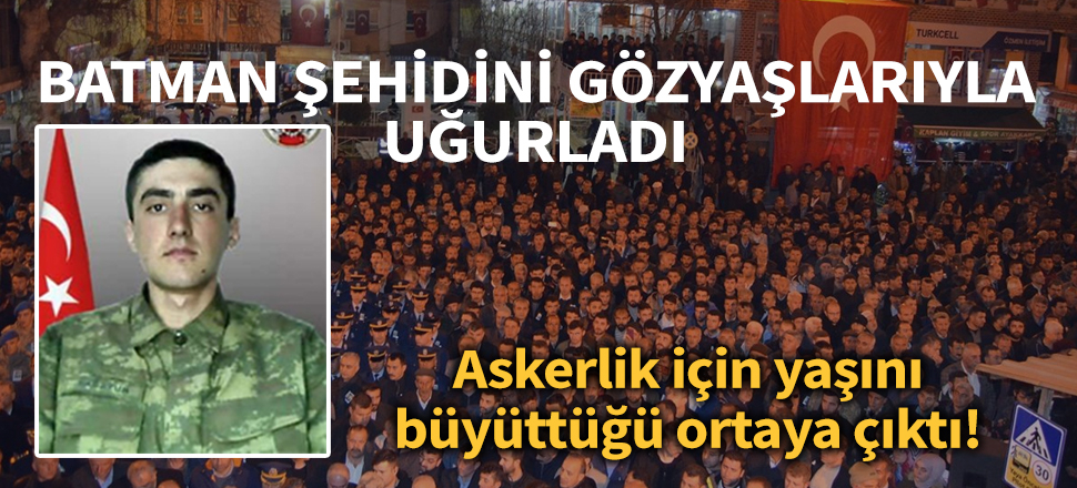Batman şehidini gözyaşlarıyla uğurladı... Askerlik için yaşını büyüttüğü ortaya çıktı