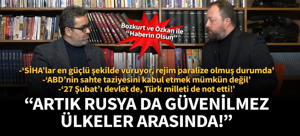 Ceyhun Bozkurt, İdlib’deki hain saldırıyı değerlendirdi: Bizim için artık Rusya da güvenilmez ülke!