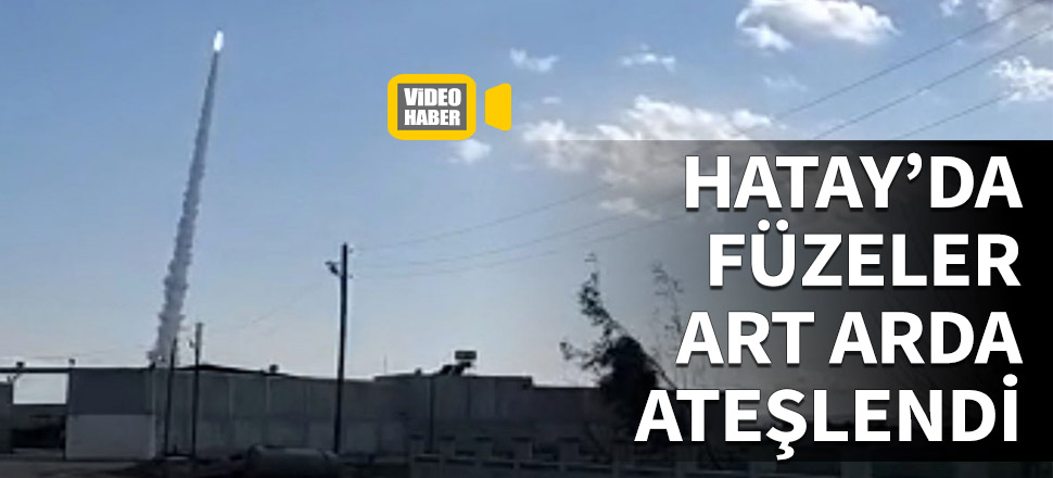 Hatay'da füzeler art arda ateşlendi